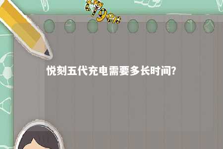 悦刻五代充电需要多长时间？ 